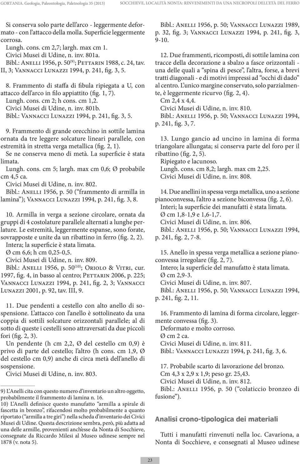 della molla. Superficie leggermente corrosa. Lungh. cons. cm 2,7; largh. max cm 1. Civici Musei di Udine, n. inv. 801a. Bibl.: Anelli 1956, p. 50 (9) ; Pettarin 1988, c. 24, tav.