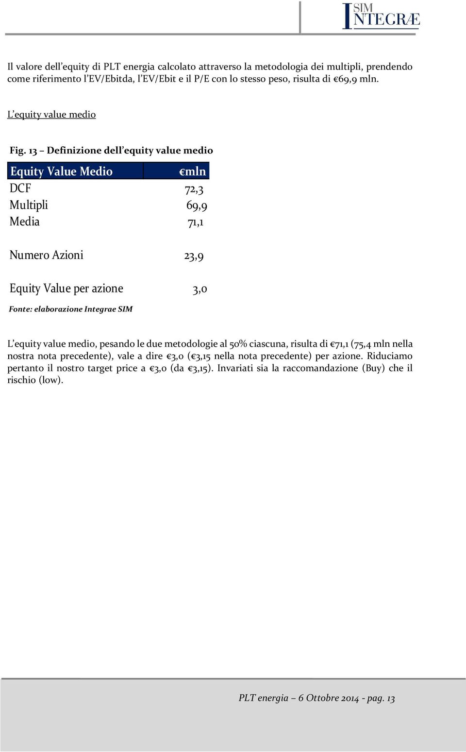 13 Definizione dell equity value medio Equity Value Medio mln DCF 72,3 Multipli 69,9 Media 71,1 Numero Azioni 23,9 Equity Value per azione 3,0 L equity value medio, pesando