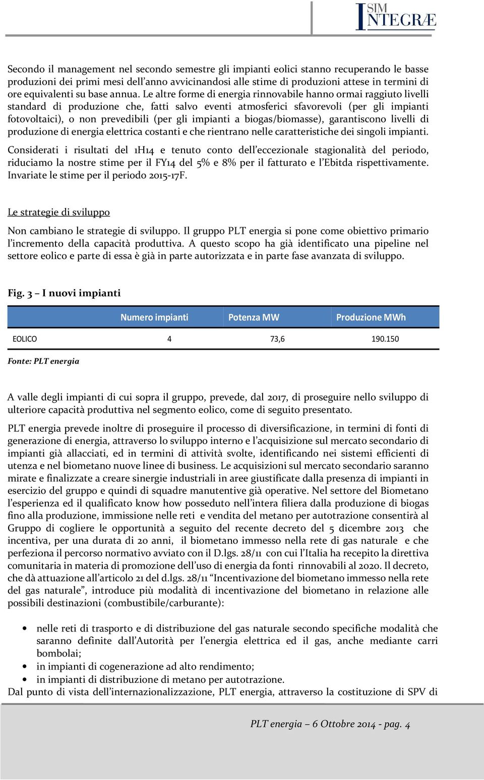 Le altre forme di energia rinnovabile hanno ormai raggiuto livelli standard di produzione che, fatti salvo eventi atmosferici sfavorevoli (per gli impianti fotovoltaici), o non prevedibili (per gli