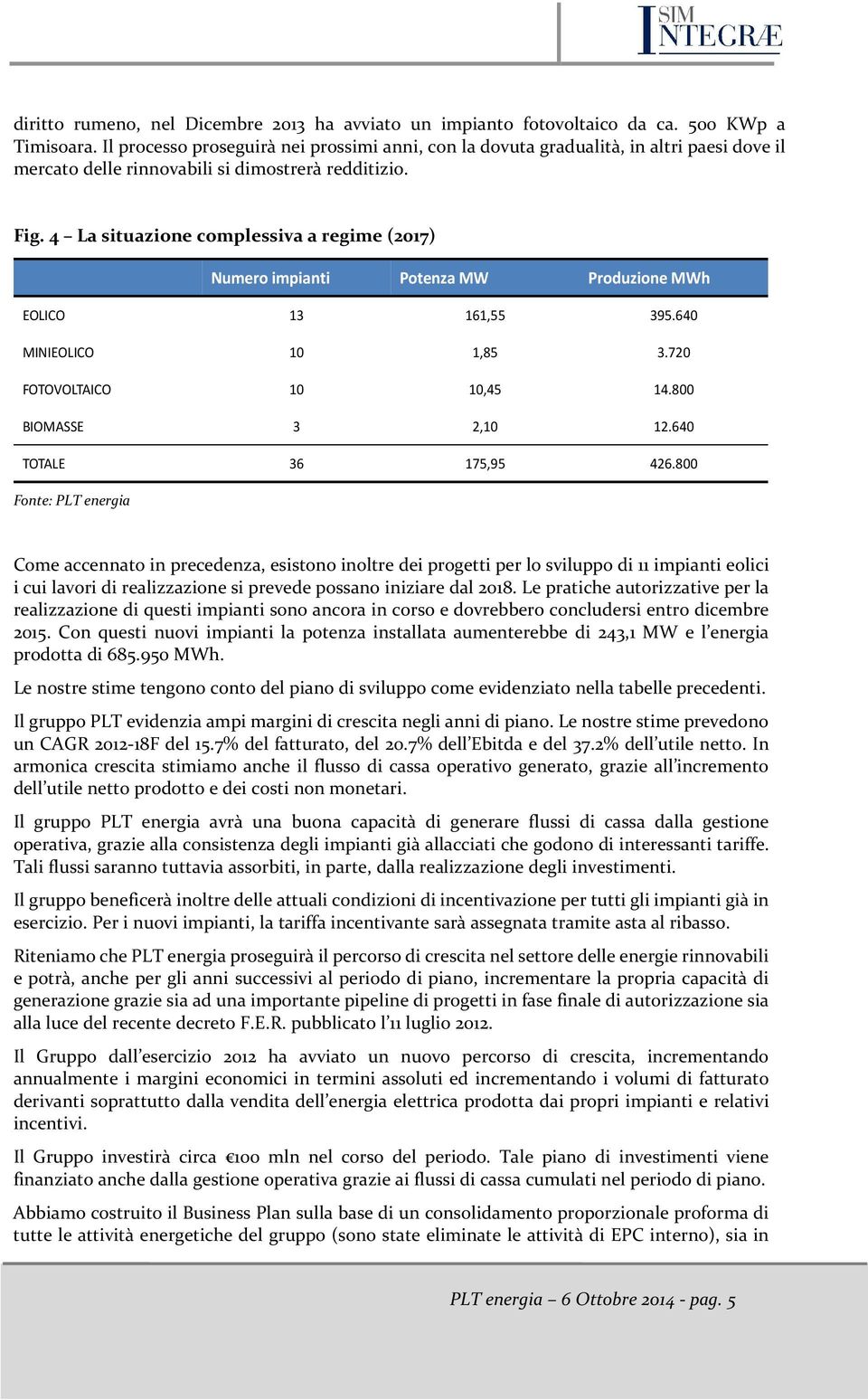 4 La situazione complessiva a regime (2017) Numero impianti Potenza MW Produzione MWh EOLICO 13 161,55 395.640 MINIEOLICO 10 1,85 3.720 FOTOVOLTAICO 10 10,45 14.800 BIOMASSE 3 2,10 12.