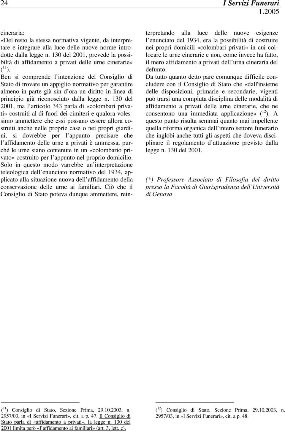 Ben si comprende l intenzione del Consiglio di Stato di trovare un appiglio normativo per garantire almeno in parte già sin d ora un diritto in linea di principio già riconosciuto dalla legge n.