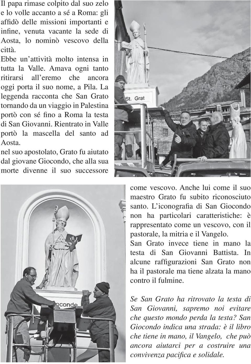 La leggenda racconta che San Grato tornando da un viaggio in Palestina portò con sé fino a Roma la testa di San Giovanni. Rientrato in Valle portò la mascella del santo ad Aosta.