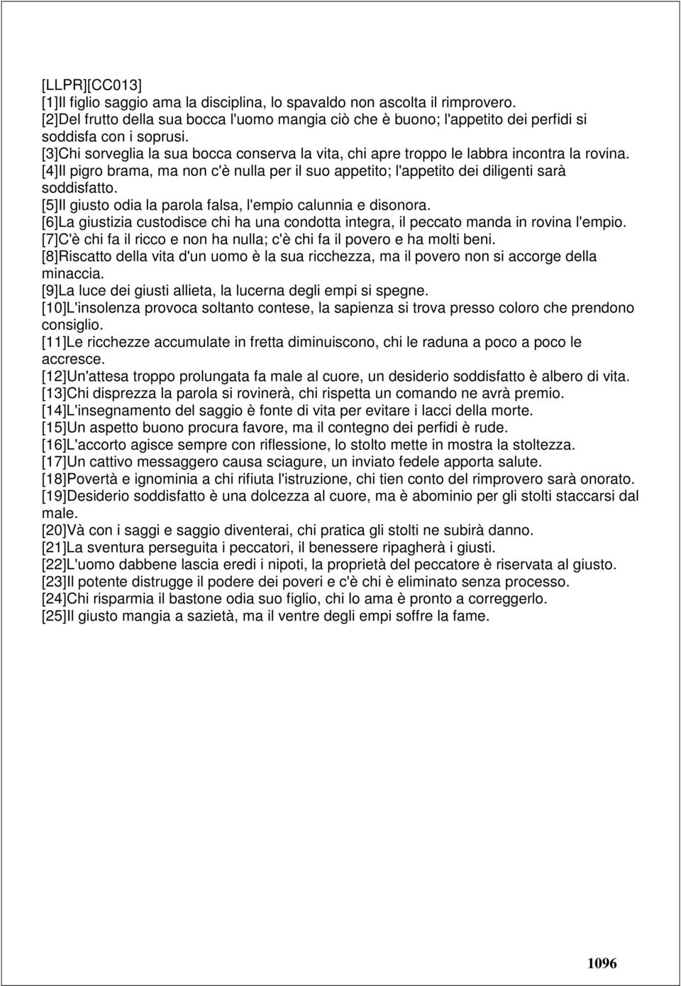 [3]Chi sorveglia la sua bocca conserva la vita, chi apre troppo le labbra incontra la rovina. [4]Il pigro brama, ma non c'è nulla per il suo appetito; l'appetito dei diligenti sarà soddisfatto.