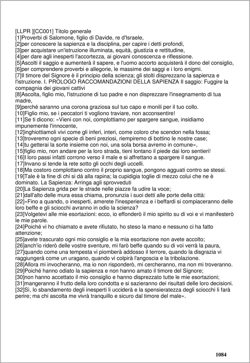 [5]Ascolti il saggio e aumenterà il sapere, e l'uomo accorto acquisterà il dono del consiglio, [6]per comprendere proverbi e allegorie, le massime dei saggi e i loro enigmi.