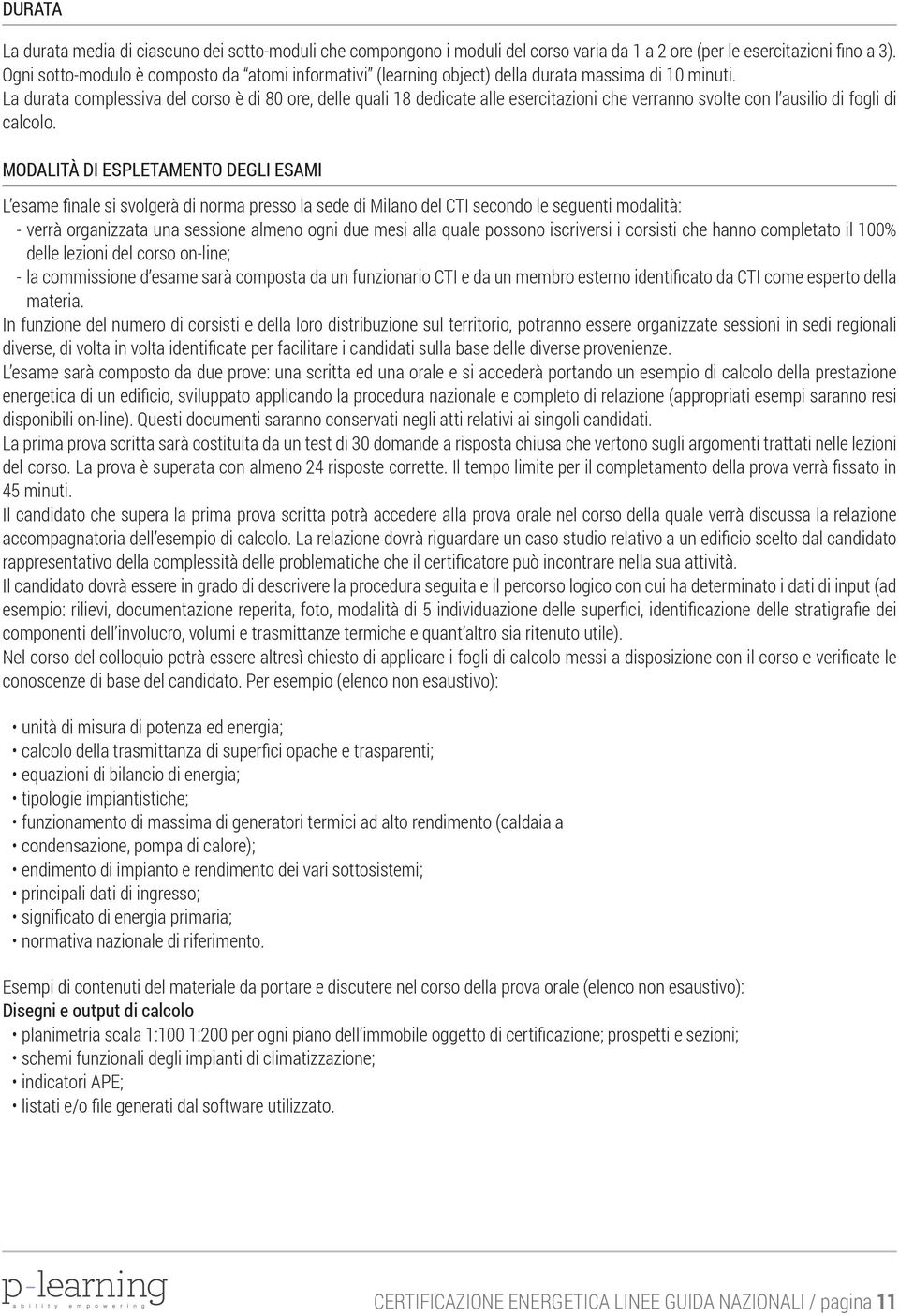 La durata complessiva del corso è di 80 ore, delle quali 18 dedicate alle esercitazioni che verranno svolte con l ausilio di fogli di calcolo.