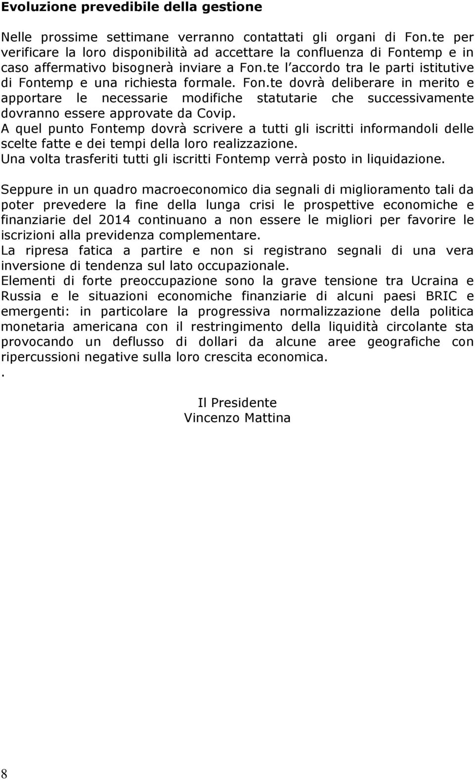 Fon.te dovrà deliberare in merito e apportare le necessarie modifiche statutarie che successivamente dovranno essere approvate da Covip.