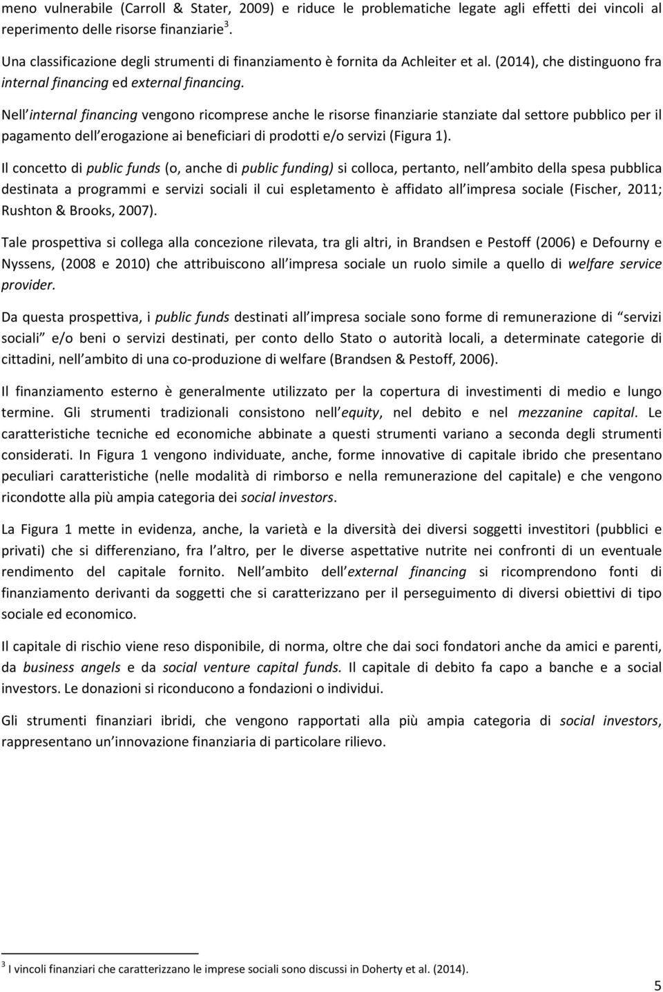 Nell internal financing vengono ricomprese anche le risorse finanziarie stanziate dal settore pubblico per il pagamento dell erogazione ai beneficiari di prodotti e/o servizi (Figura 1).