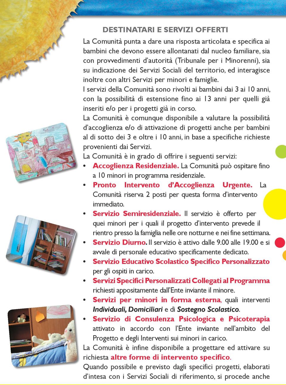 I servizi della Comunità sono rivolti ai bambini dai 3 ai 10 anni, con la possibilità di estensione fino ai 13 anni per quelli già inseriti e/o per i progetti già in corso.