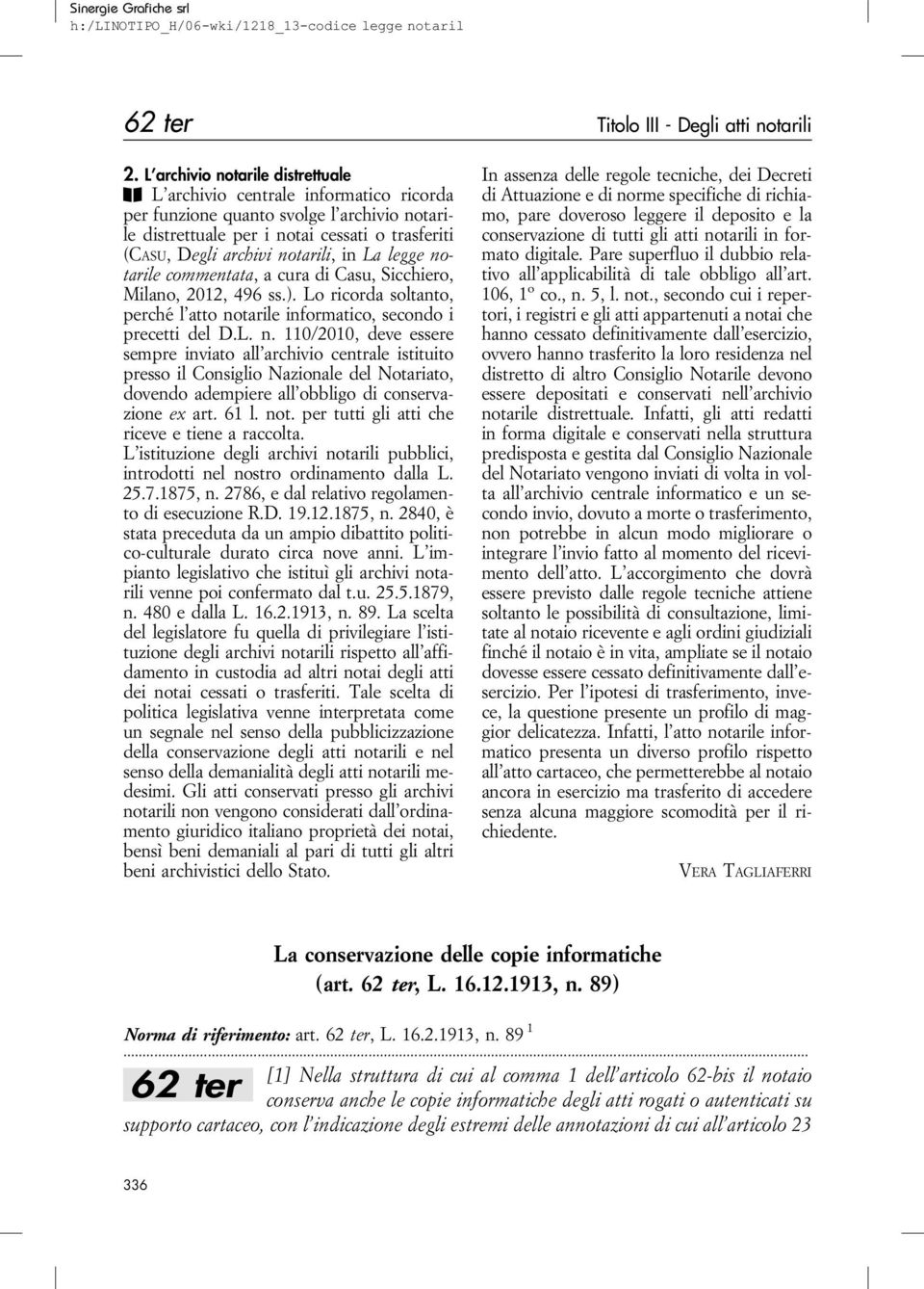 inla legge notarile commentata, a cura di Casu, Sicchiero, Milano, 2012, 496 ss.). Lo ricorda soltanto, perché l atto notarile informatico, secondo i precetti del D.L. n. 110/2010, deve essere sempre inviato all archivio centrale istituito presso il Consiglio Nazionale del Notariato, dovendo adempiere all obbligo di conservazione ex art.