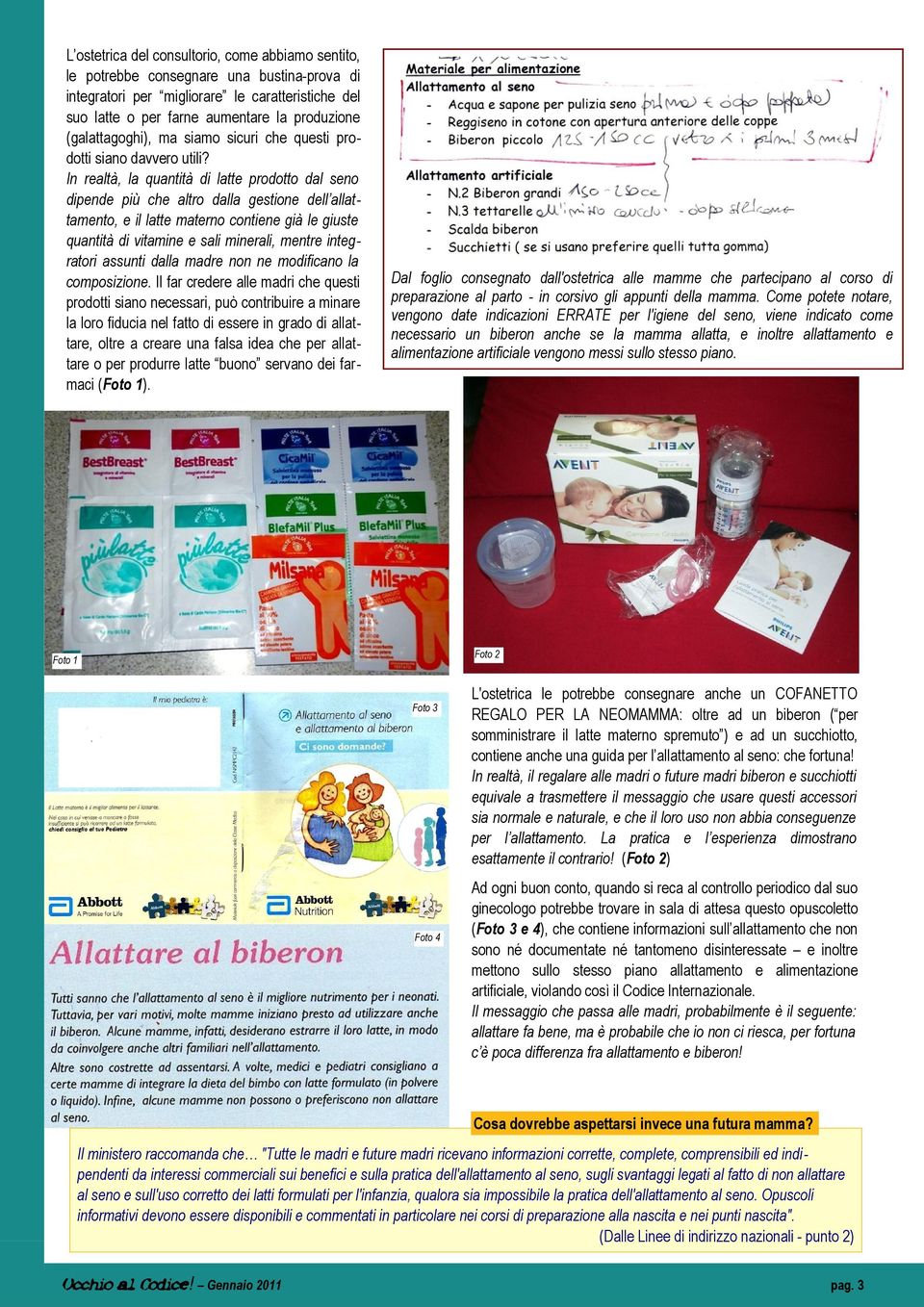 In realtà, la quantità di latte prodotto dal seno dipende più che altro dalla gestione dell allattamento, e il latte materno contiene già le giuste quantità di vitamine e sali minerali, mentre