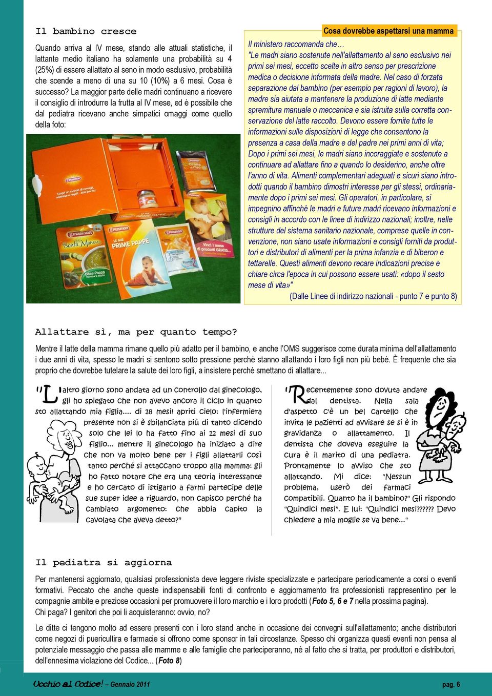 La maggior parte delle madri continuano a ricevere il consiglio di introdurre la frutta al IV mese, ed è possibile che dal pediatra ricevano anche simpatici omaggi come quello della foto: Cosa