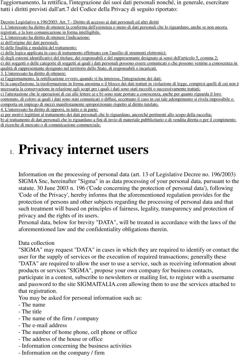 L'interessato ha diritto di ottenere la conferma dell'esistenza o meno di dati personali che lo riguardano, anche se non ancora registrati, e la loro comunicazione in forma intelligibile. 2.