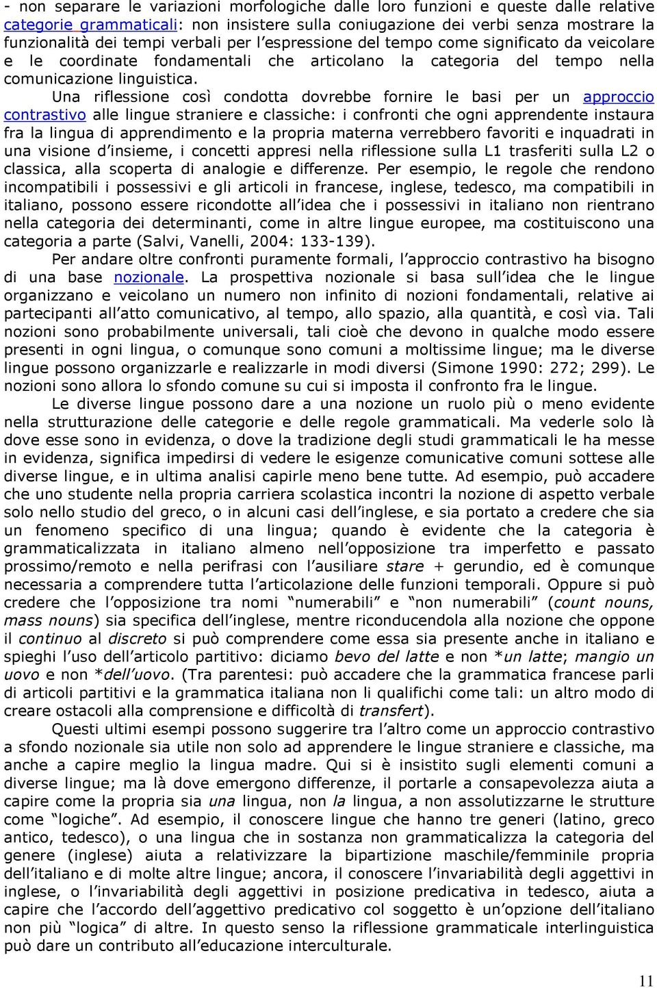 Una riflessione così condotta dovrebbe fornire le basi per un approccio contrastivo alle lingue straniere e classiche: i confronti che ogni apprendente instaura fra la lingua di apprendimento e la