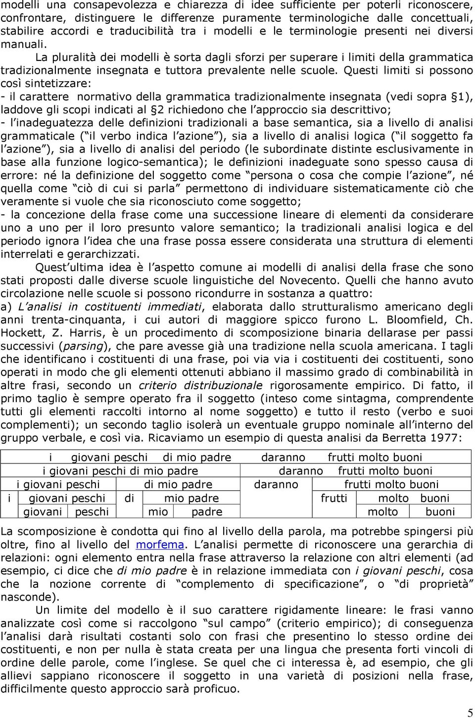 La pluralità dei modelli è sorta dagli sforzi per superare i limiti della grammatica tradizionalmente insegnata e tuttora prevalente nelle scuole.