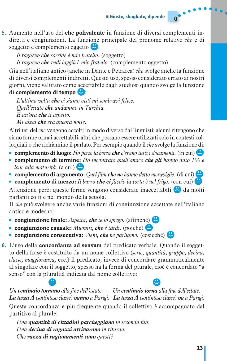 (complemeto oggetto) Già ell italiao atico (ache i Date e Petrarca) che svolge ache la fuzioe di diversi complemeti idiretti.