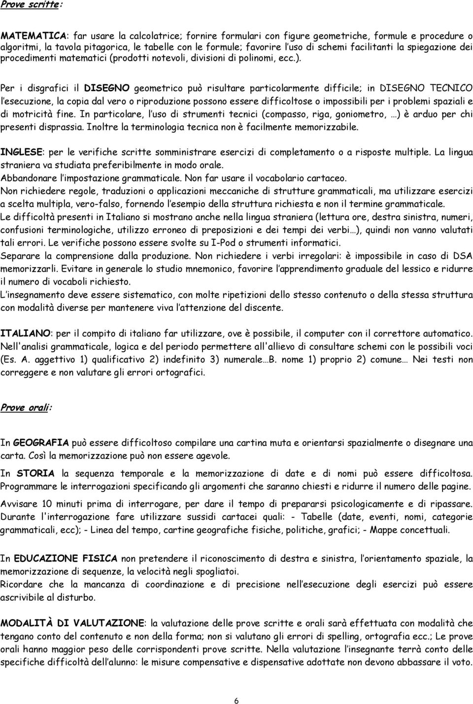 Per i disgrafici il DISEGNO geometrico può risultare particolarmente difficile; in DISEGNO TECNICO l esecuzione, la copia dal vero o riproduzione possono essere difficoltose o impossibili per i