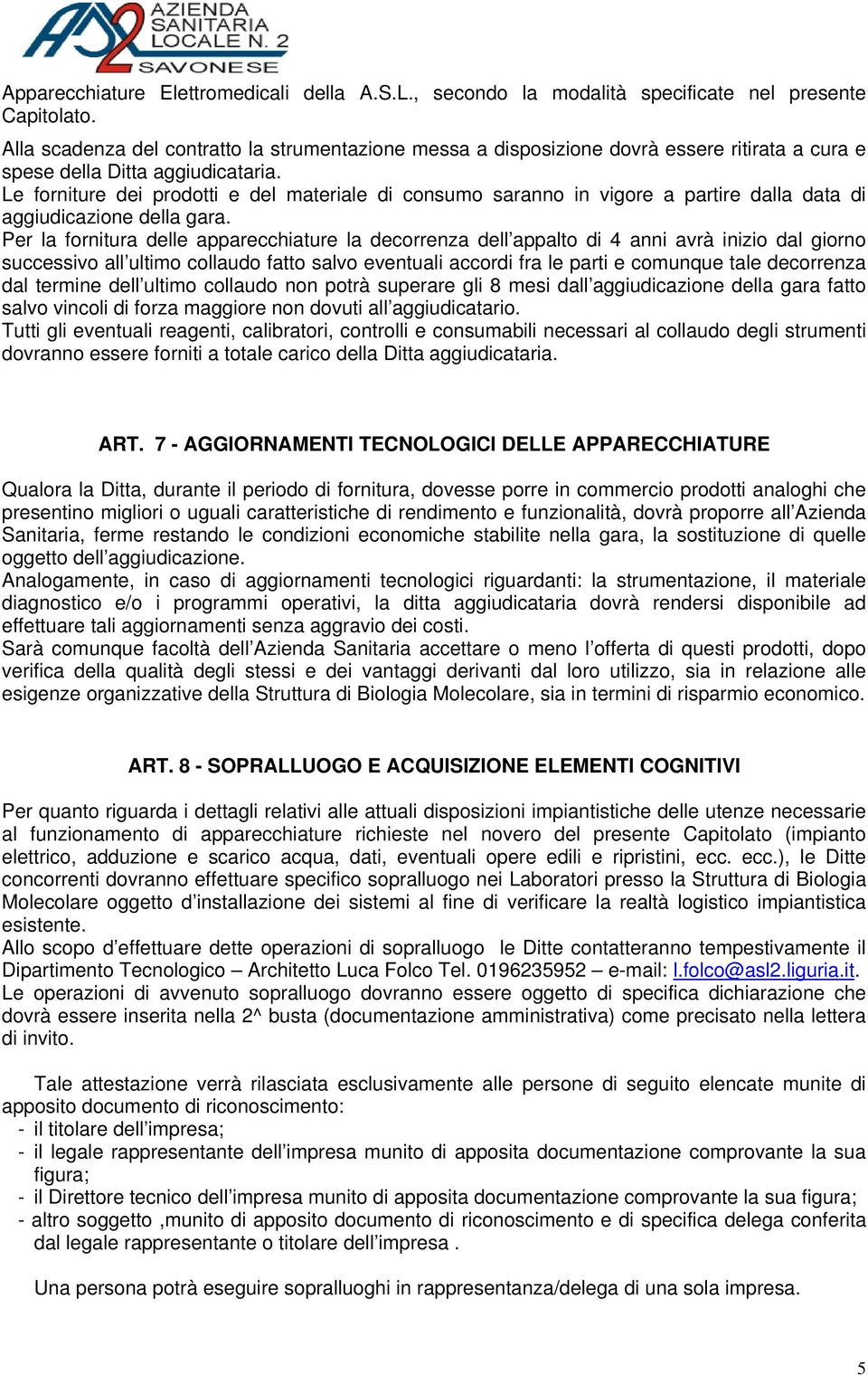 Le forniture dei prodotti e del materiale di consumo saranno in vigore a partire dalla data di aggiudicazione della gara.