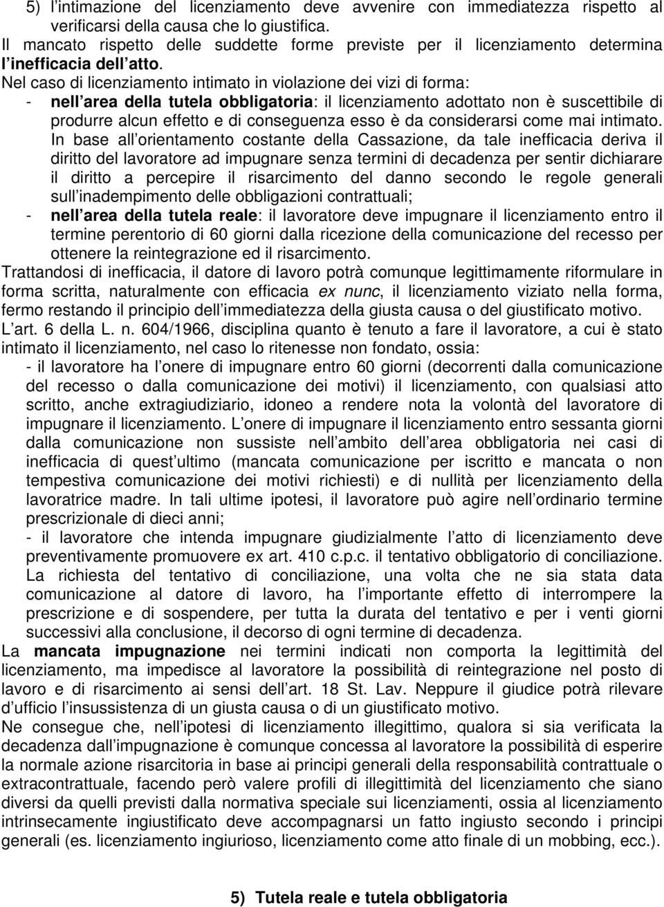 Nel caso di licenziamento intimato in violazione dei vizi di forma: - nell area della tutela obbligatoria: il licenziamento adottato non è suscettibile di produrre alcun effetto e di conseguenza esso