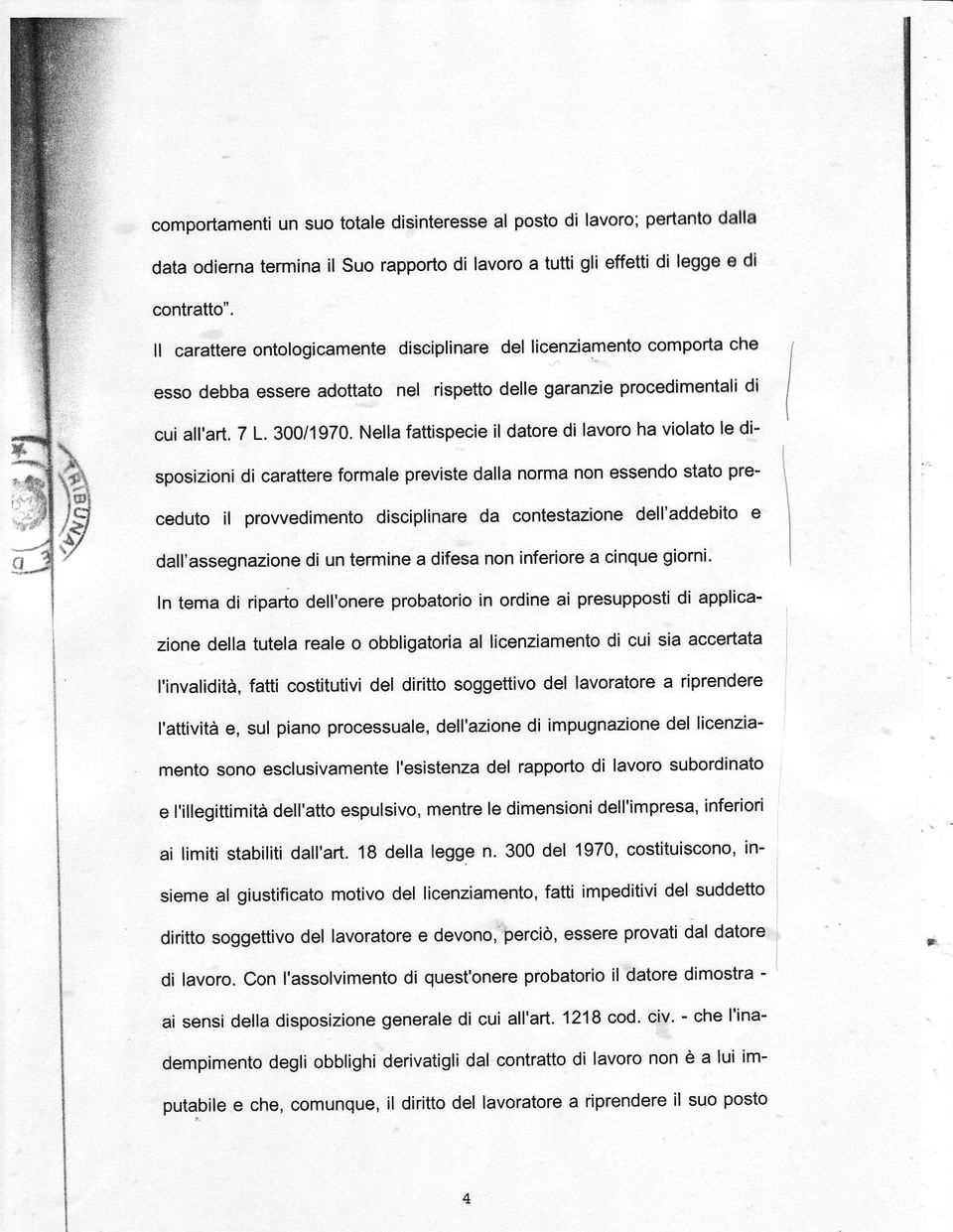 Nella fattispecie il datore di lavoro ha violato le disposizioni di carattere formale previste daìla norma non essendo stato preceduto il prowedìmento disciplinare da contestazione dell'addebito e