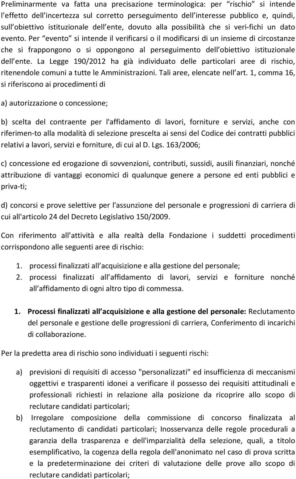 Per evento si intende il verificarsi o il modificarsi di un insieme di circostanze che si frappongono o si oppongono al perseguimento dell obiettivo istituzionale dell ente.