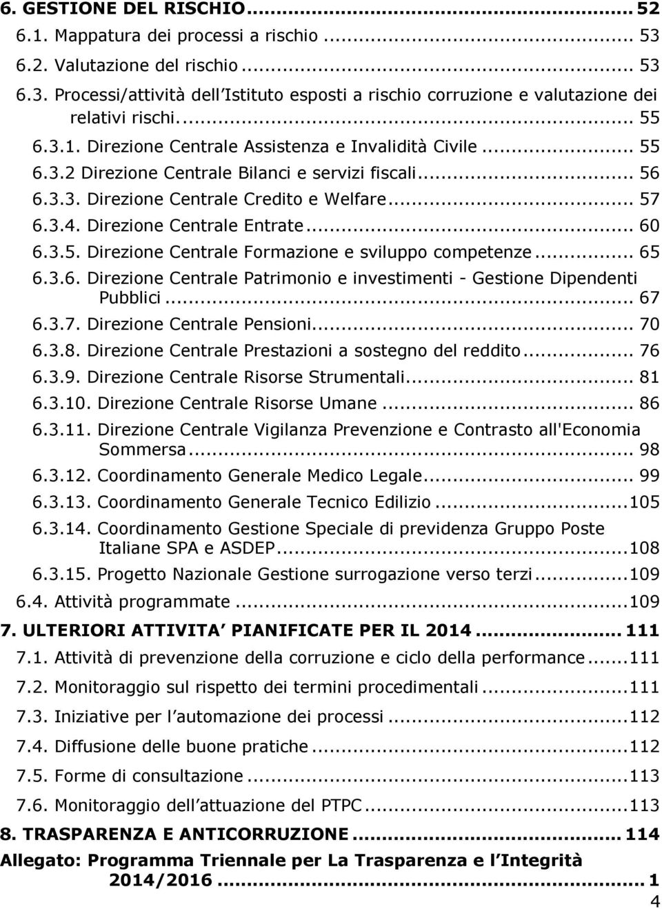 Direzione Centrale Entrate... 60 6.3.5. Direzione Centrale Formazione e sviluppo competenze... 65 6.3.6. Direzione Centrale Patrimonio e investimenti - Gestione Dipendenti Pubblici... 67 