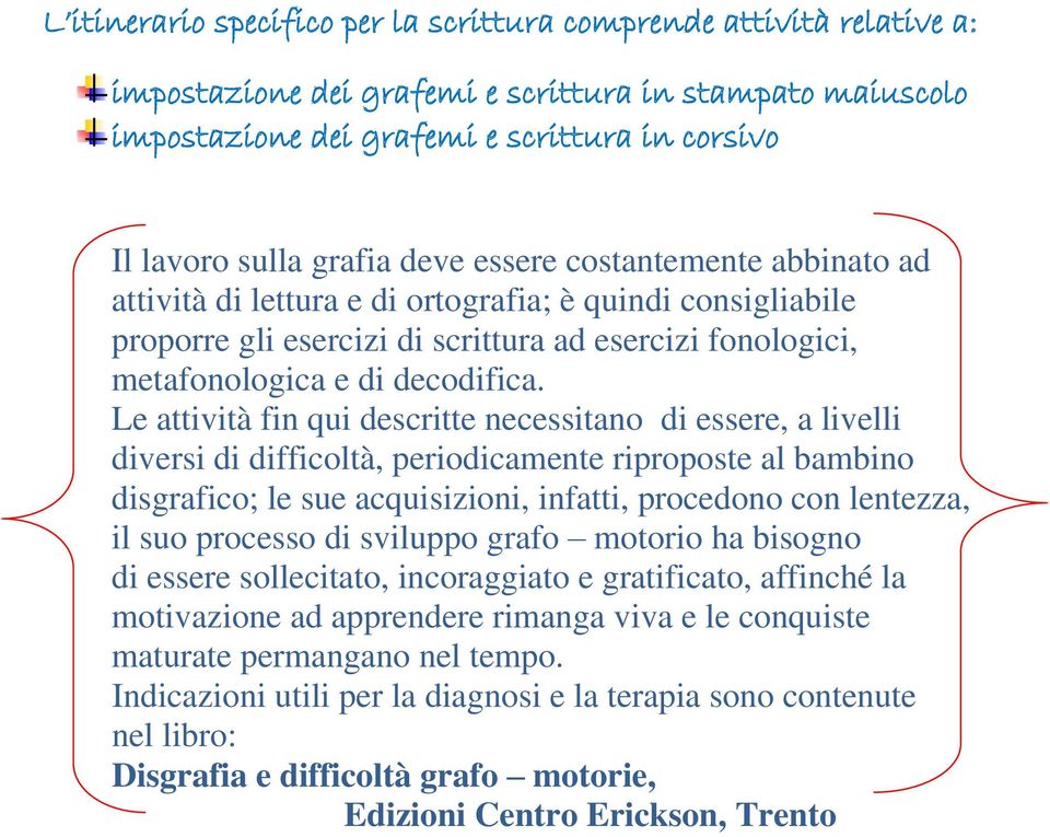 Le attività fin qui descritte necessitano di essere, a livelli diversi di difficoltà, periodicamente riproposte al bambino disgrafico; le sue acquisizioni, infatti, procedono con lentezza, il suo