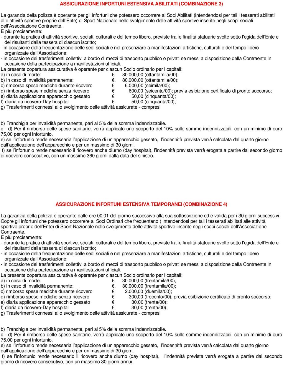 - durante la pratica di attività sportive, sociali, culturali e del tempo libero, previste fra le finalità statuarie svolte sotto l'egida dell Ente e dei risultanti dalla tessera di ciascun iscritto;