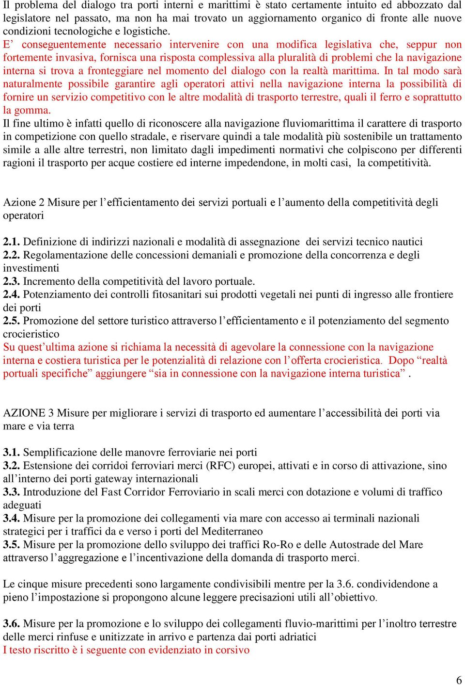 E conseguentemente necessario intervenire con una modifica legislativa che, seppur non fortemente invasiva, fornisca una risposta complessiva alla pluralità di problemi che la navigazione interna si