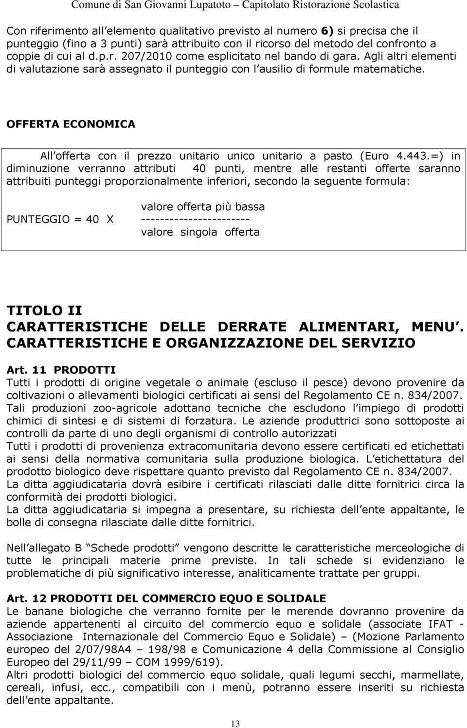 =) in diminuzione verranno attributi 40 punti, mentre alle restanti offerte saranno attribuiti punteggi proporzionalmente inferiori, secondo la seguente formula: valore offerta più bassa PUNTEGGIO =