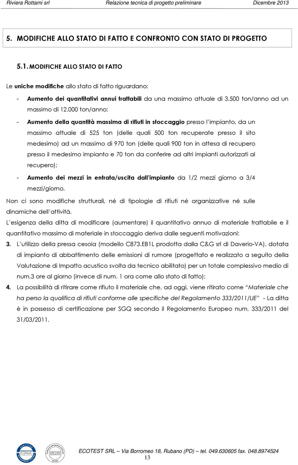 000 ton/anno; - Aumento della quantità massima di rifiuti in stoccaggio presso l impianto, da un massimo attuale di 525 ton (delle quali 500 ton recuperate presso il sito medesimo) ad un massimo di