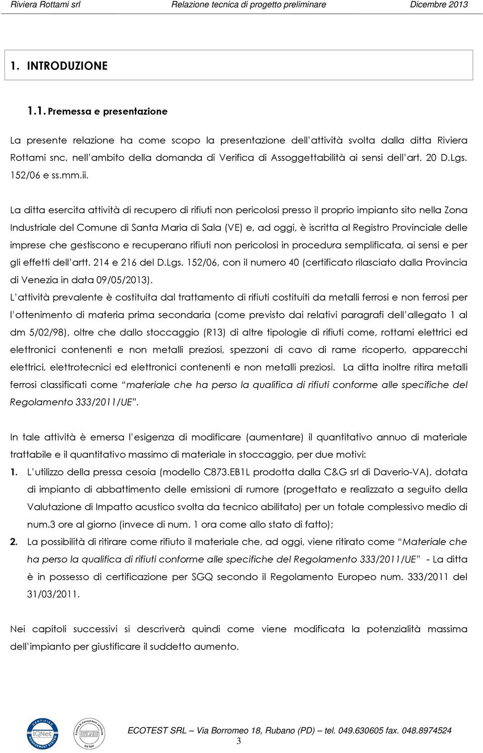 La ditta esercita attività di recupero di rifiuti non pericolosi presso il proprio impianto sito nella Zona Industriale del Comune di Santa Maria di Sala (VE) e, ad oggi, è iscritta al Registro