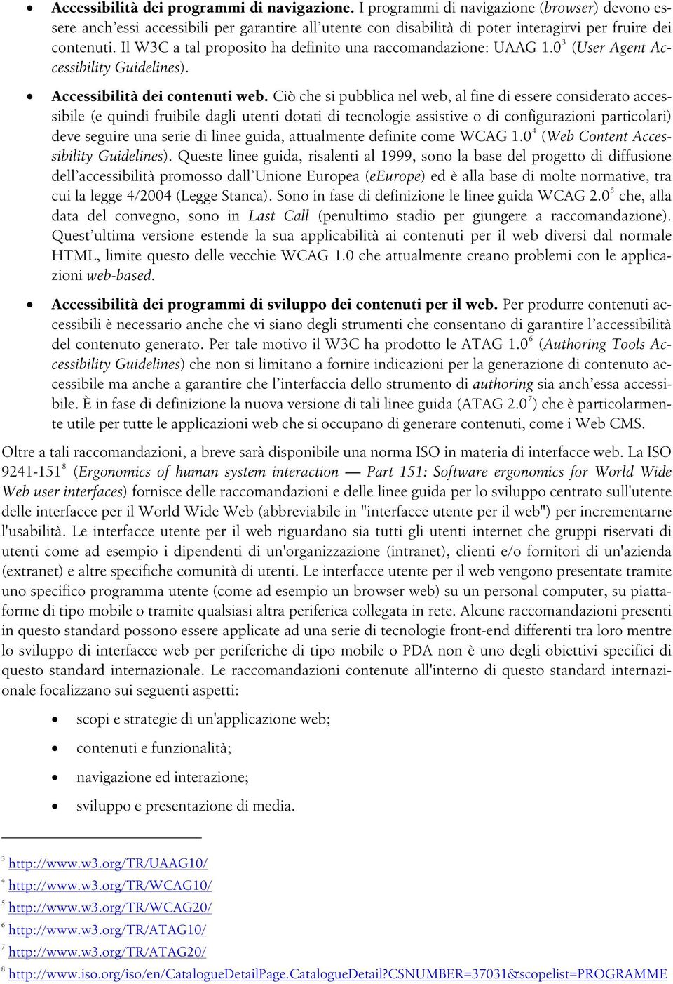 Il W3C a tal proposito ha definito una raccomandazione: UAAG 1.0 3 (User Agent Accessibility Guidelines). Accessibilità dei contenuti web.