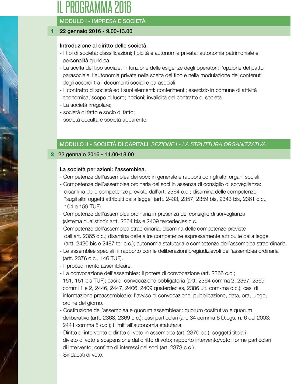 - La scelta del tipo sociale, in funzione delle esigenze degli operatori; l opzione del patto parasociale; l autonomia privata nella scelta del tipo e nella modulazione dei contenuti degli accordi