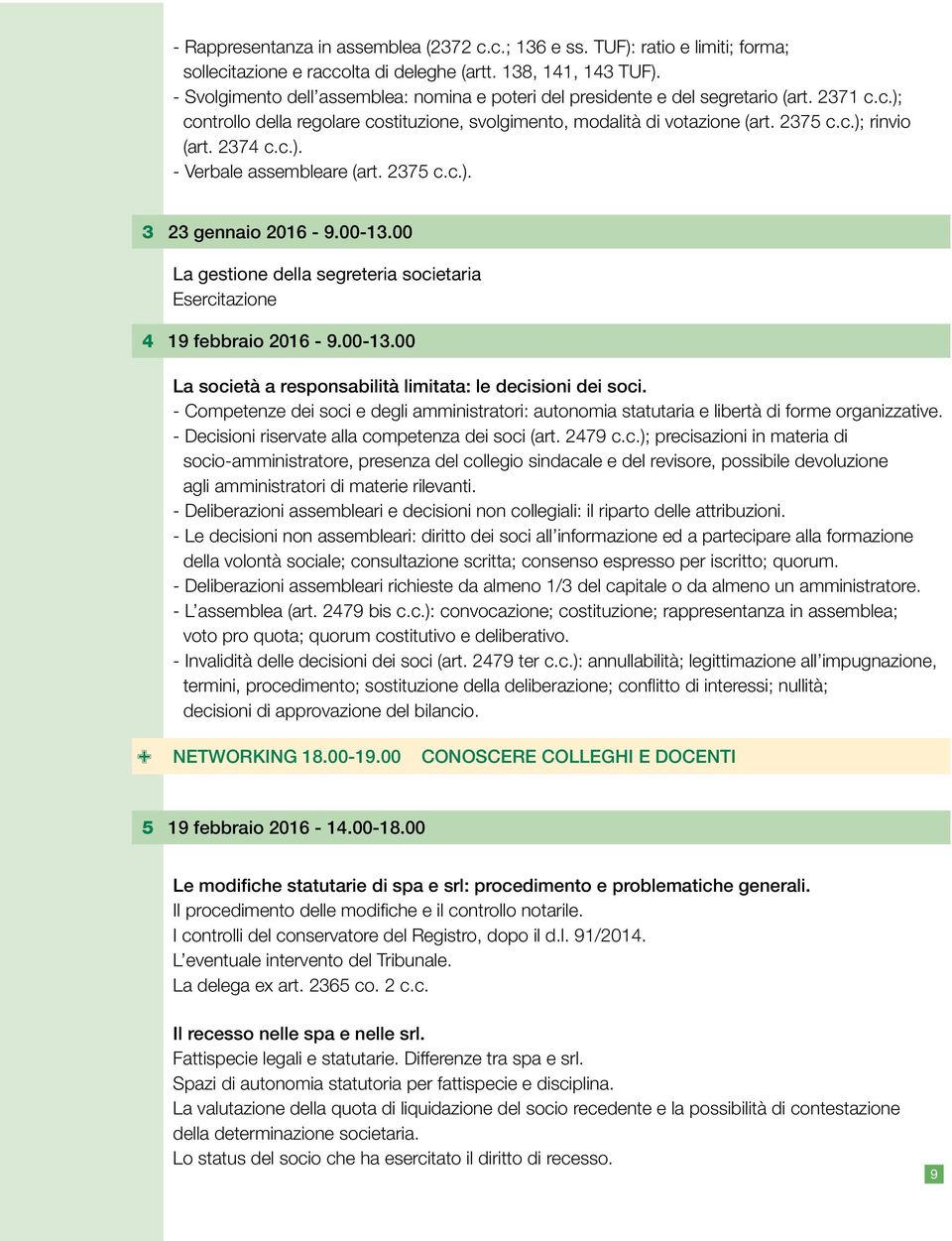 2374 c.c.). - Verbale assembleare (art. 2375 c.c.). 3 23 gennaio 2016-9.00-13.00 La gestione della segreteria societaria Esercitazione 4 19 febbraio 2016-9.00-13.00 La società a responsabilità limitata: le decisioni dei soci.