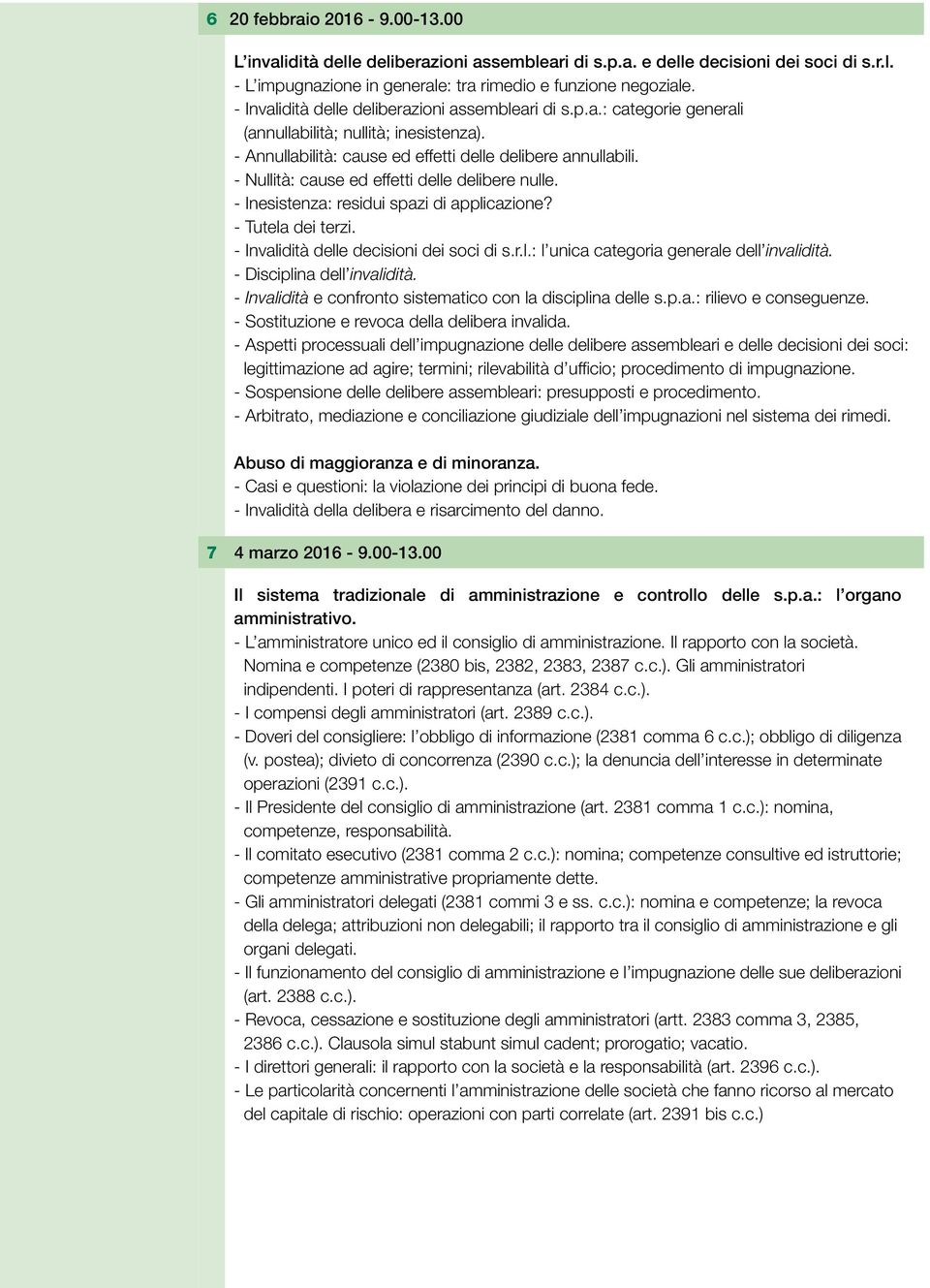 - Nullità: cause ed effetti delle delibere nulle. - Inesistenza: residui spazi di applicazione? - Tutela dei terzi. - Invalidità delle decisioni dei soci di s.r.l.: l unica categoria generale dell invalidità.