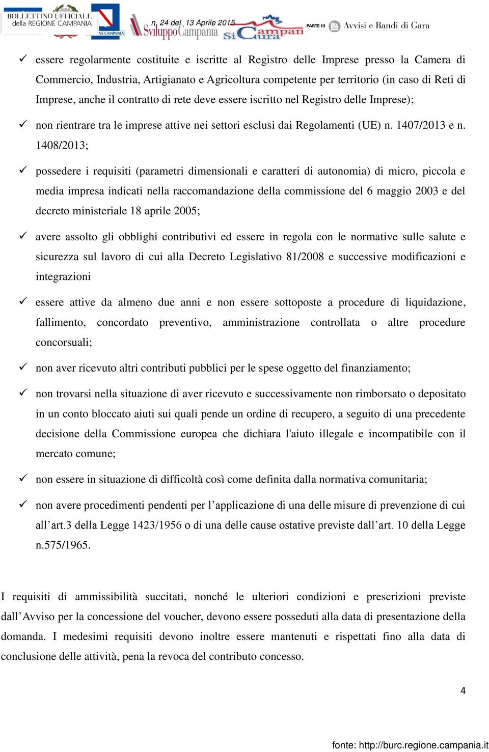 1408/2013; possedere i requisiti (parametri dimensionali e caratteri di autonomia) di micro, piccola e media impresa indicati nella raccomandazione della commissione del 6 maggio 2003 e del decreto