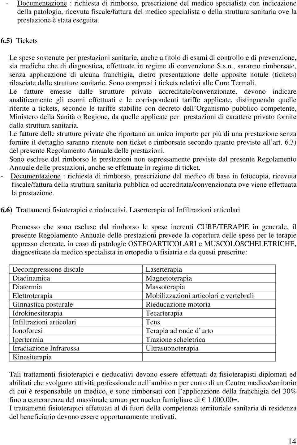 5) Tickets Le spese sostenute per prestazioni sanitarie, anche a titolo di esami di controllo e di prevenzione, sia mediche che di diagnostica, effettuate in regime di convenzione S.s.n., saranno rimborsate, senza applicazione di alcuna franchigia, dietro presentazione delle apposite notule (tickets) rilasciate dalle strutture sanitarie.