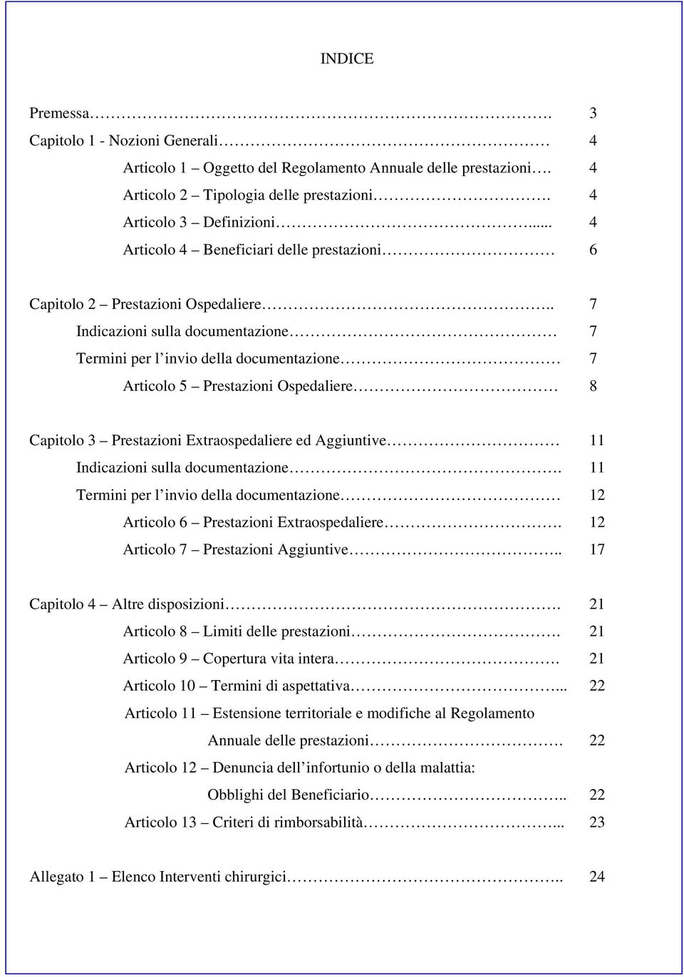 . 7 Indicazioni sulla documentazione 7 Termini per l invio della documentazione 7 Articolo 5 Prestazioni Ospedaliere 8 Capitolo 3 Prestazioni Extraospedaliere ed Aggiuntive 11 Indicazioni sulla