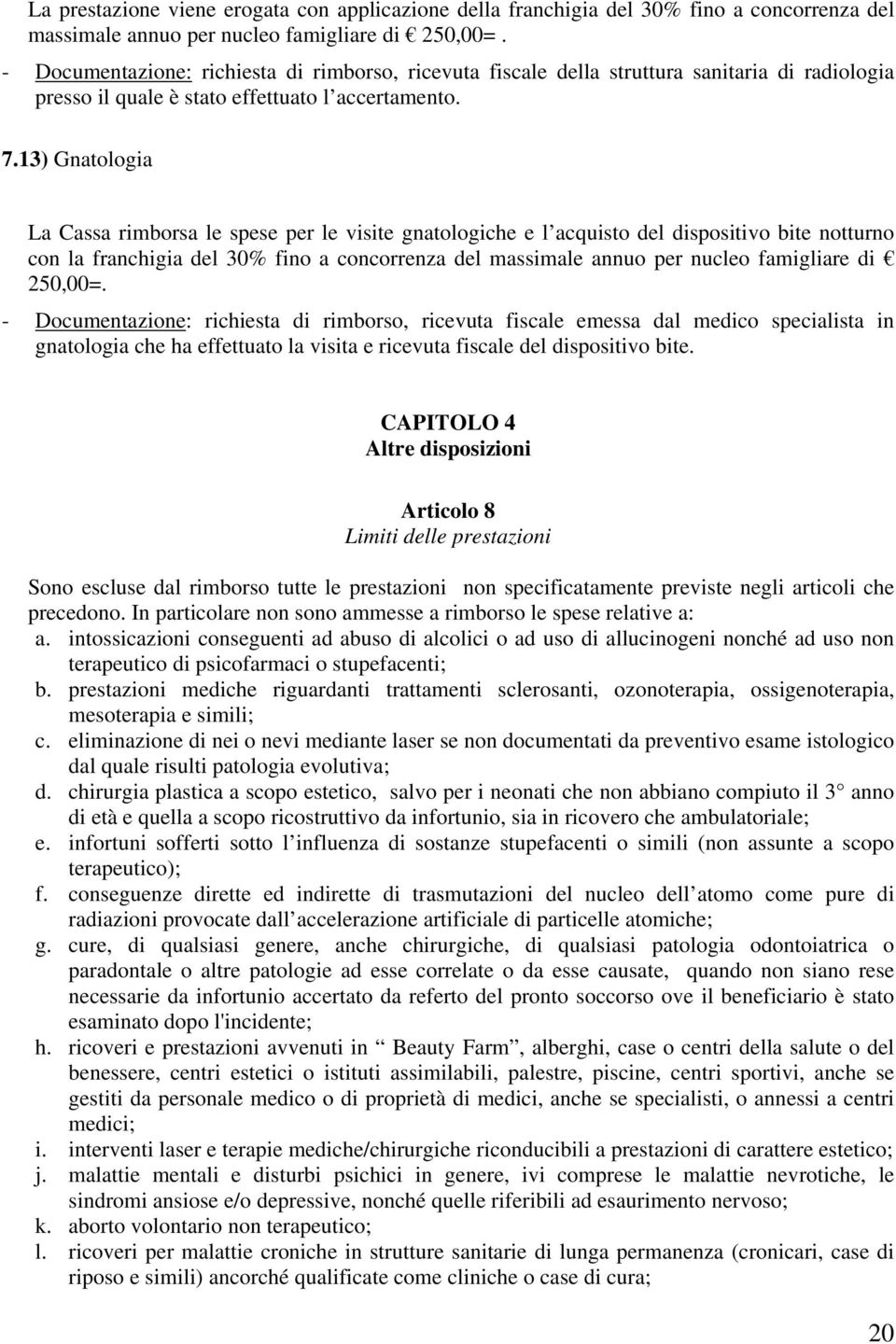 13) Gnatologia La Cassa rimborsa le spese per le visite gnatologiche e l acquisto del dispositivo bite notturno con la franchigia del 30% fino a concorrenza del massimale annuo per nucleo famigliare