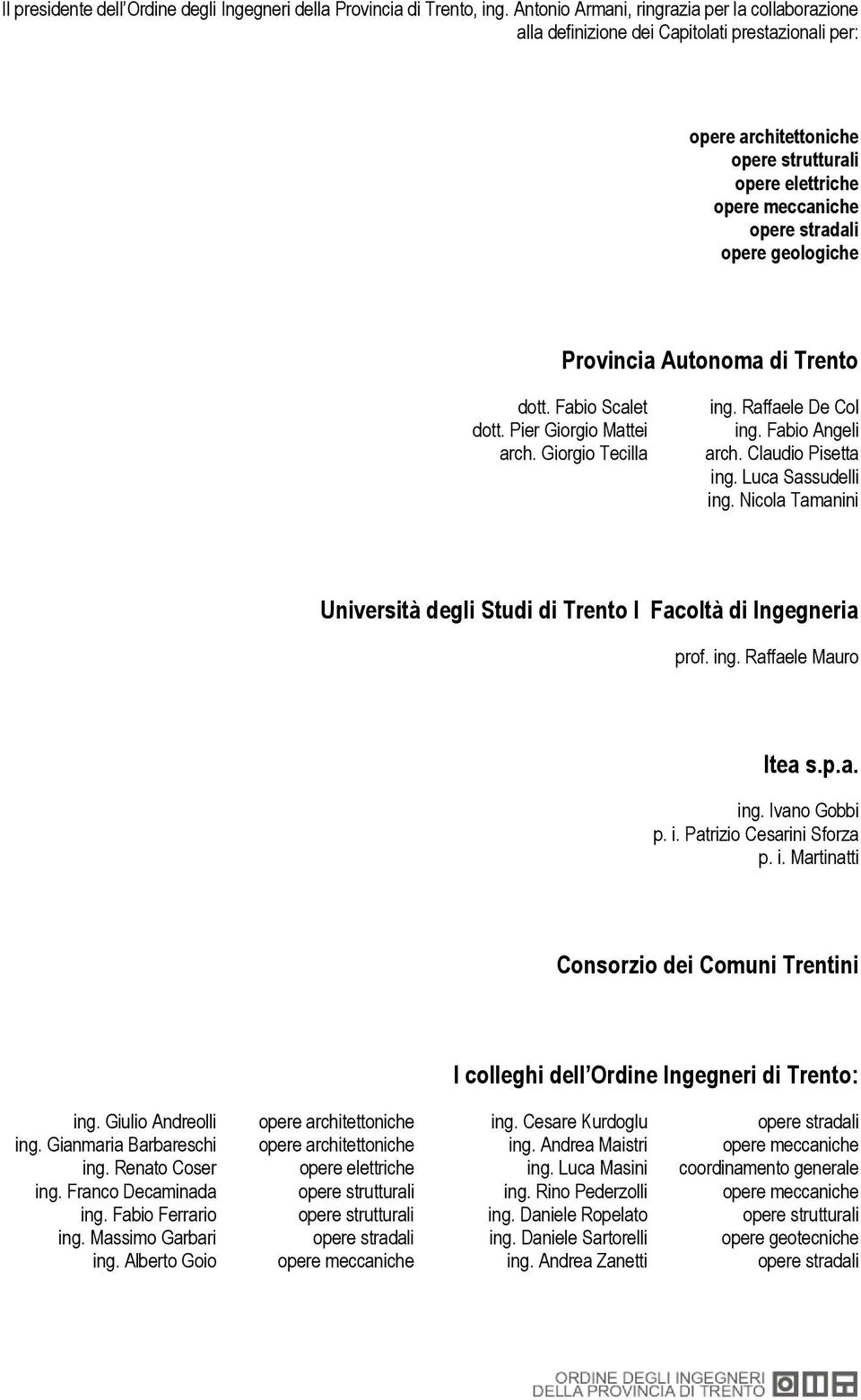 geologiche Provincia Autonoma di Trento dott. Fabio Scalet dott. Pier Giorgio Mattei arch. Giorgio Tecilla ing. Raffaele De Col ing. Fabio Angeli arch. Claudio Pisetta ing. Luca Sassudelli ing.