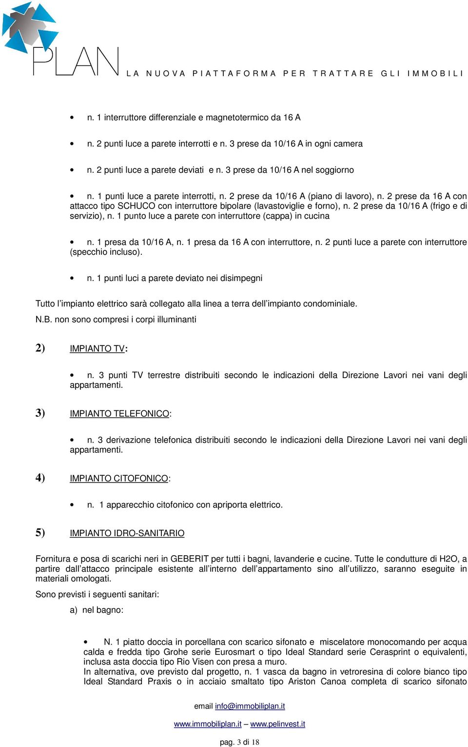 2 prese da 16 A con attacco tipo SCHUCO con interruttore bipolare (lavastoviglie e forno), n. 2 prese da 10/16 A (frigo e di servizio), n. 1 punto luce a parete con interruttore (cappa) in cucina n.