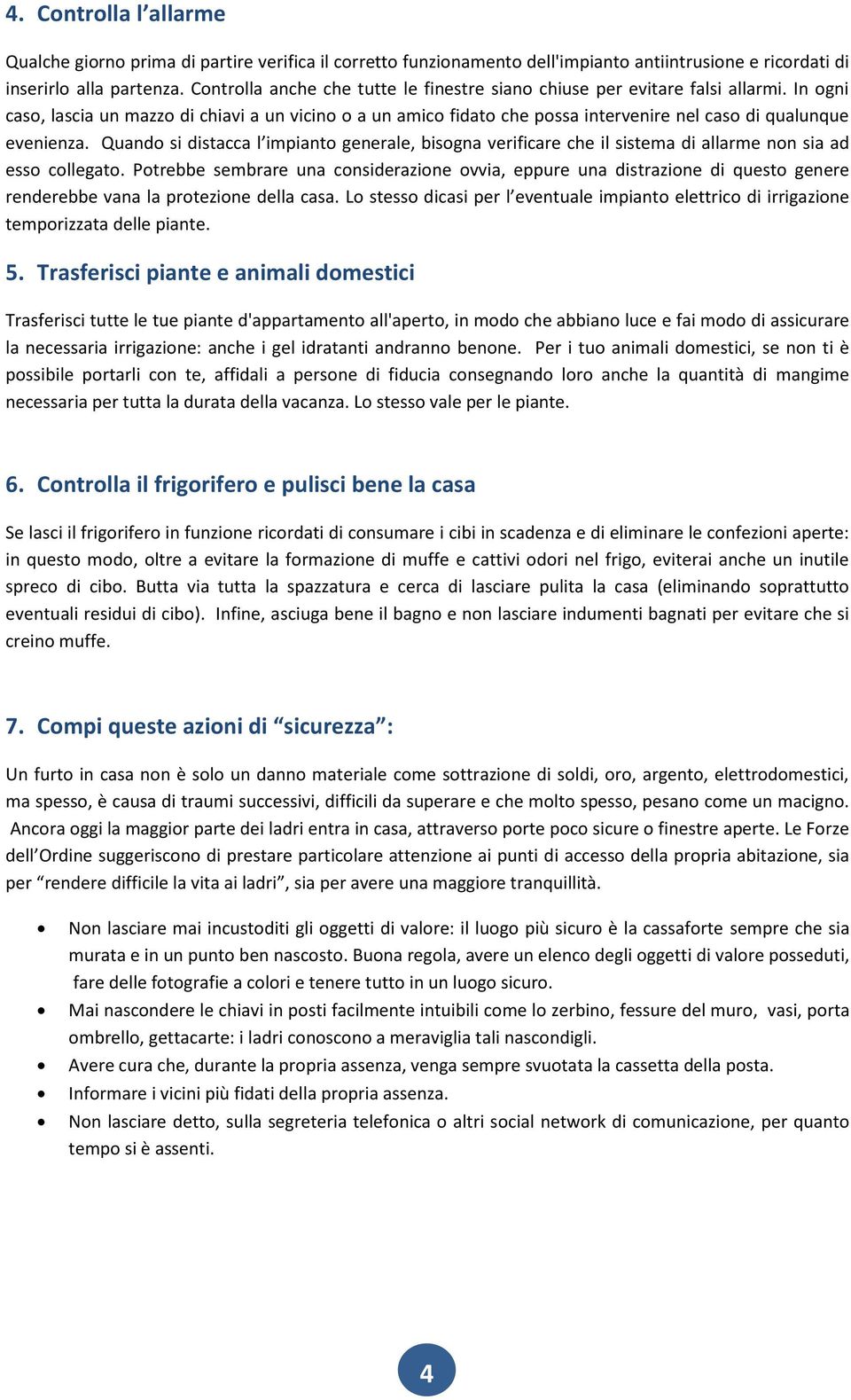 In ogni caso, lascia un mazzo di chiavi a un vicino o a un amico fidato che possa intervenire nel caso di qualunque evenienza.