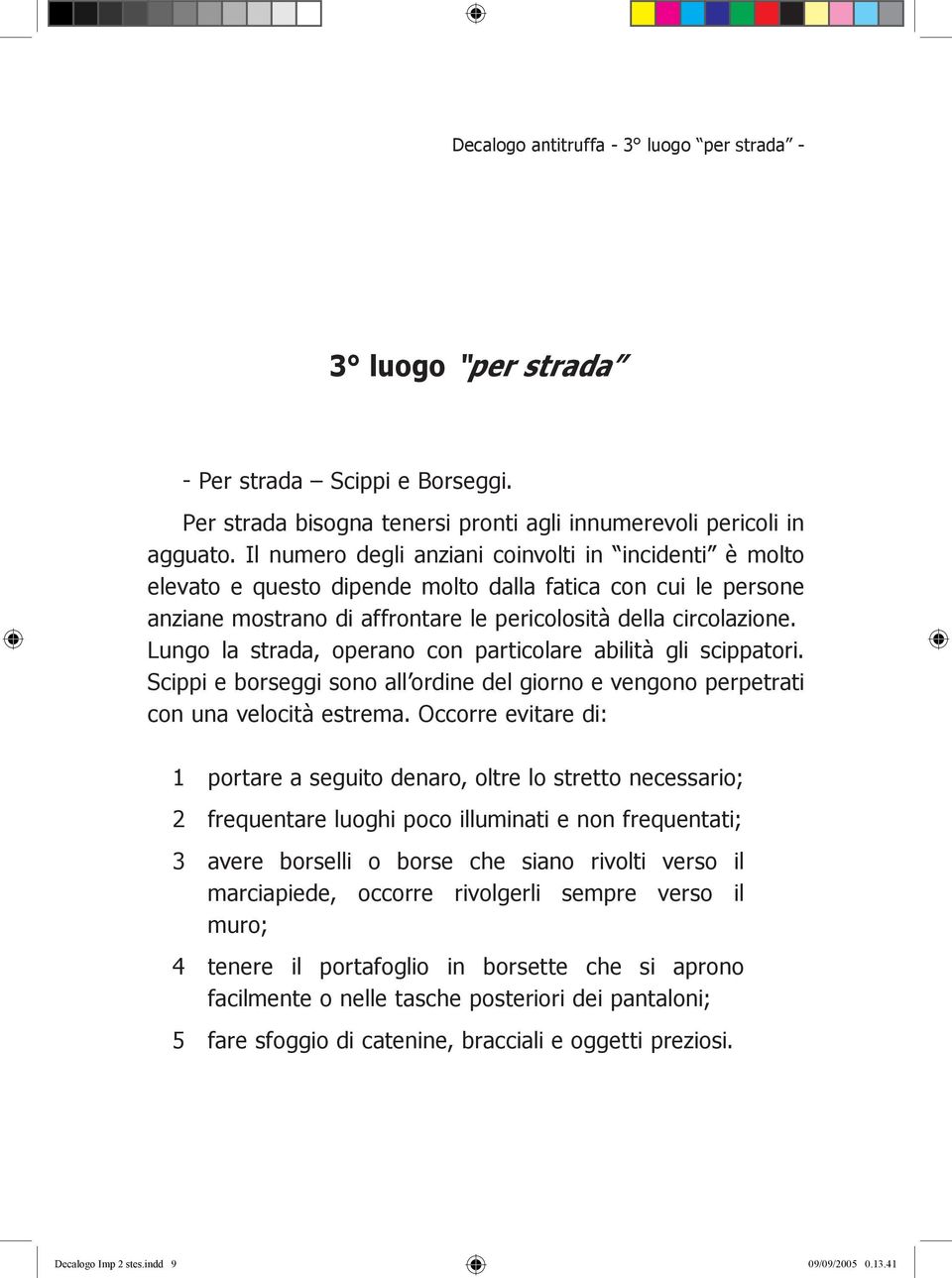 Lungo la strada, operano con particolare abilità gli scippatori. Scippi e borseggi sono all ordine del giorno e vengono perpetrati con una velocità estrema.