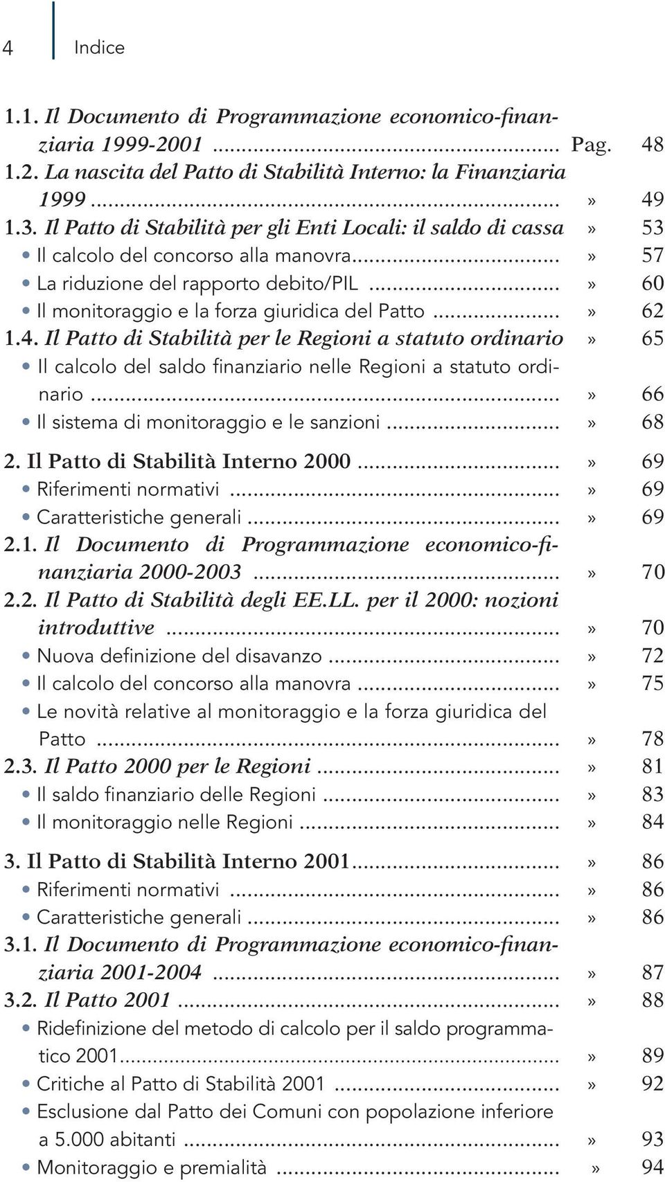 ..» 62 1.4. Il Patto di Stabilità per le Regioni a statuto ordinario» 65 Il calcolo del saldo finanziario nelle Regioni a statuto ordinario...» 66 Il sistema di monitoraggio e le sanzioni...» 68 2.