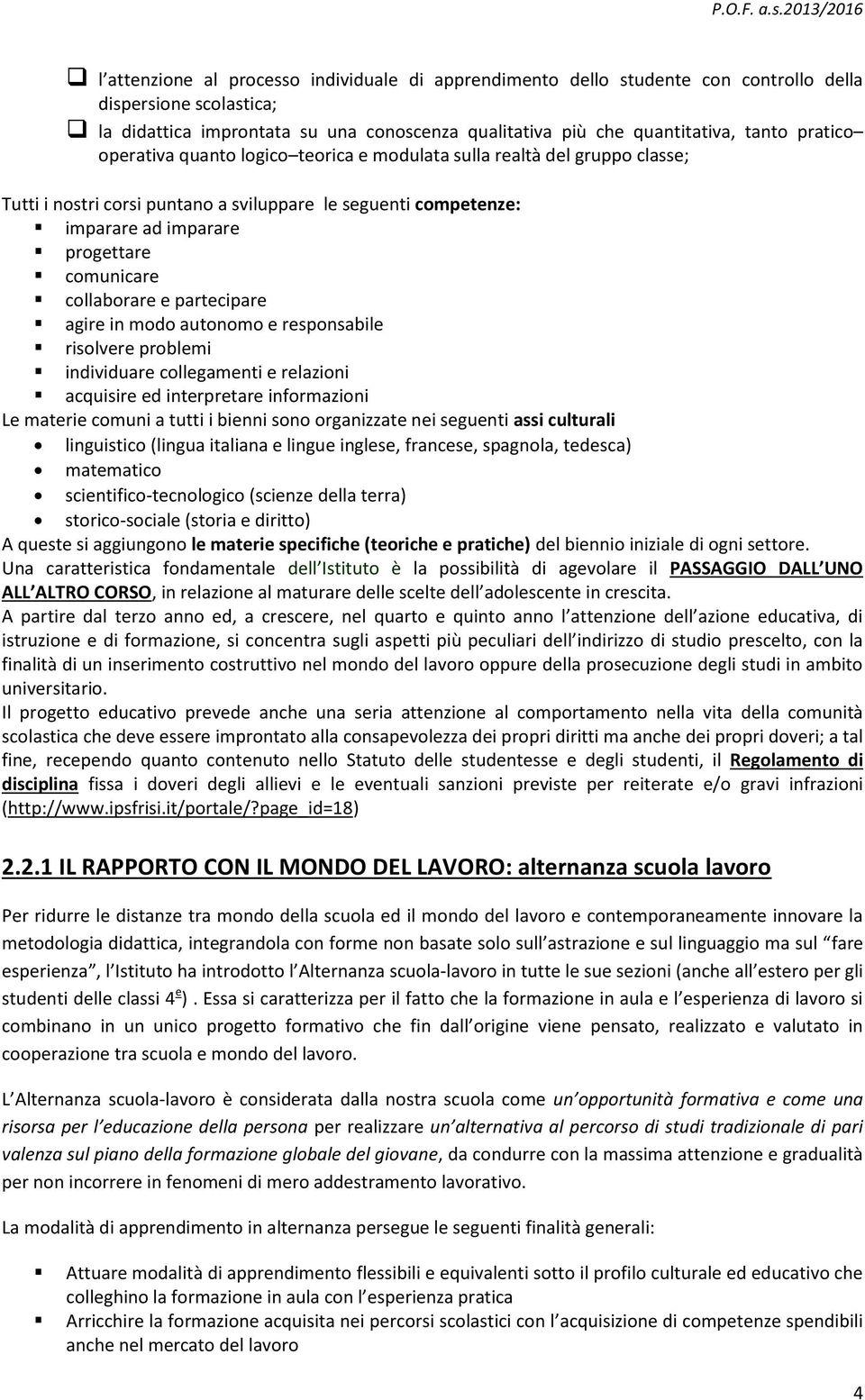 collaborare e partecipare agire in modo autonomo e responsabile risolvere problemi individuare collegamenti e relazioni acquisire ed interpretare informazioni Le materie comuni a tutti i bienni sono