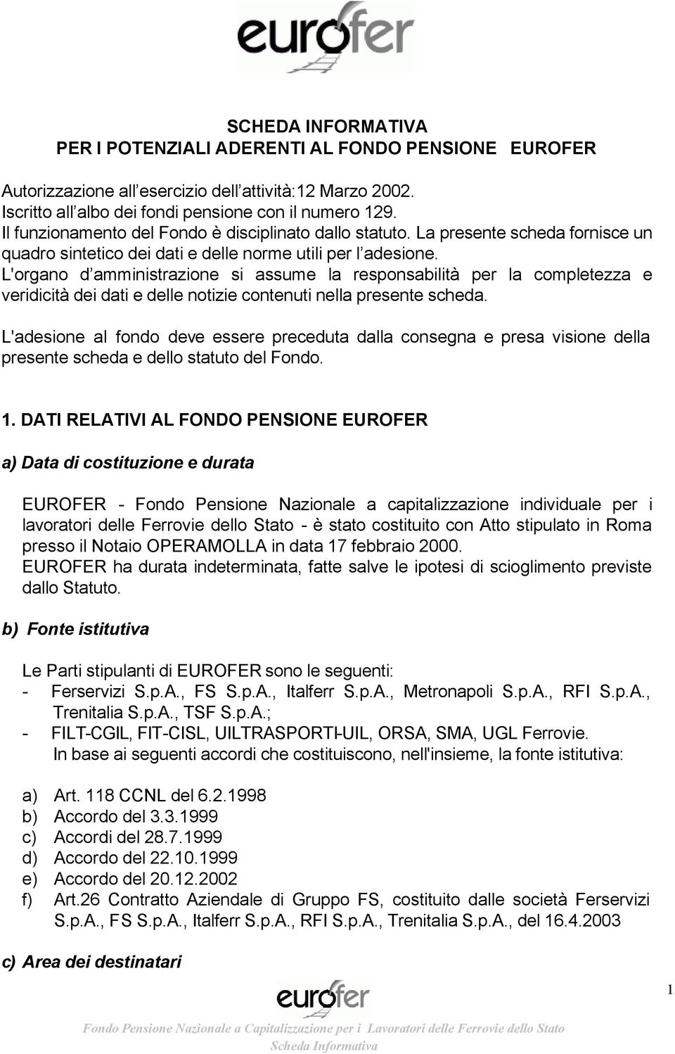 L'organo d amministrazione si assume la responsabilità per la completezza e veridicità dei dati e delle notizie contenuti nella presente scheda.