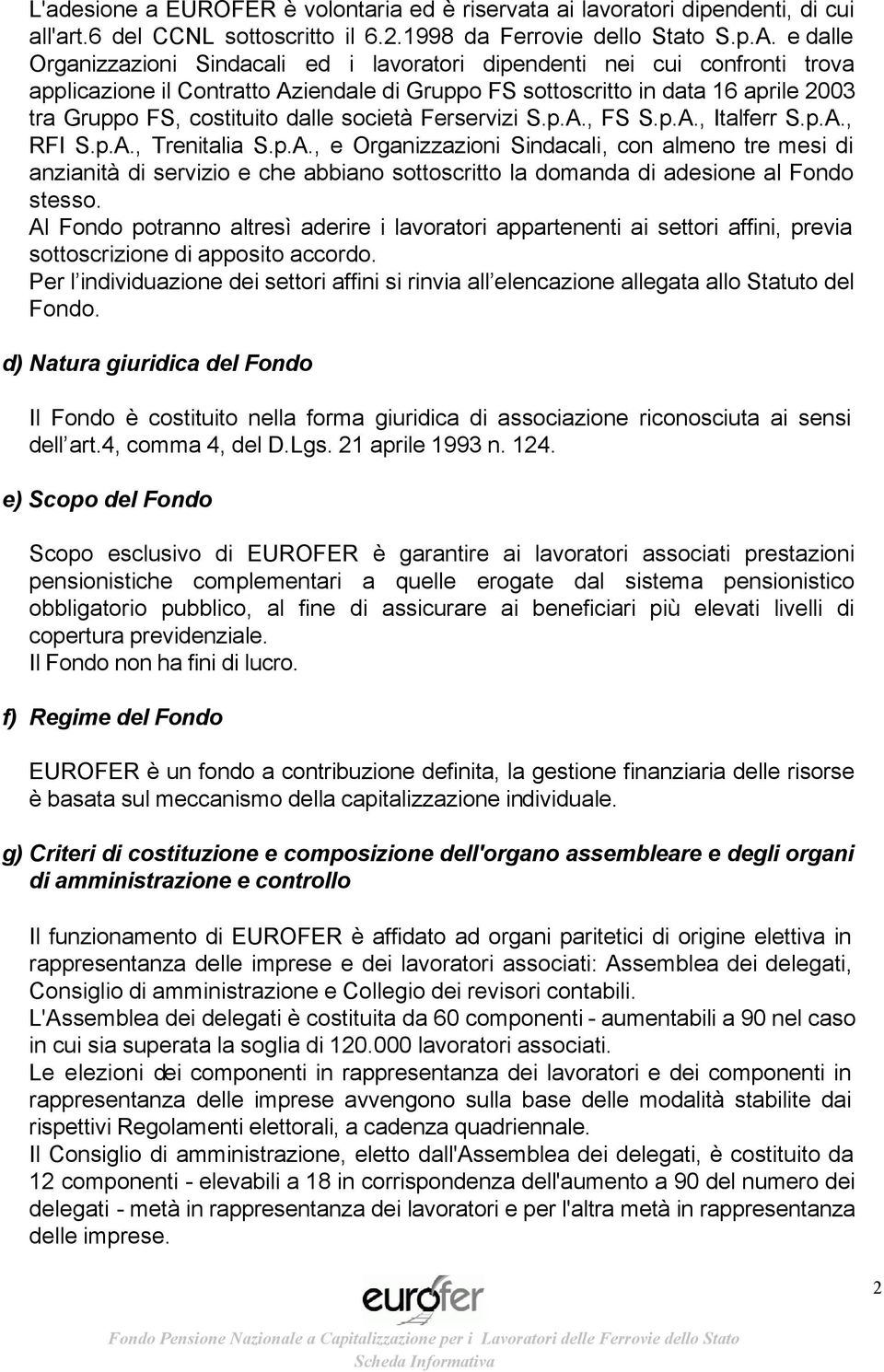 dalle società Ferservizi S.p.A., FS S.p.A., Italferr S.p.A., RFI S.p.A., Trenitalia S.p.A., e Organizzazioni Sindacali, con almeno tre mesi di anzianità di servizio e che abbiano sottoscritto la domanda di adesione al Fondo stesso.