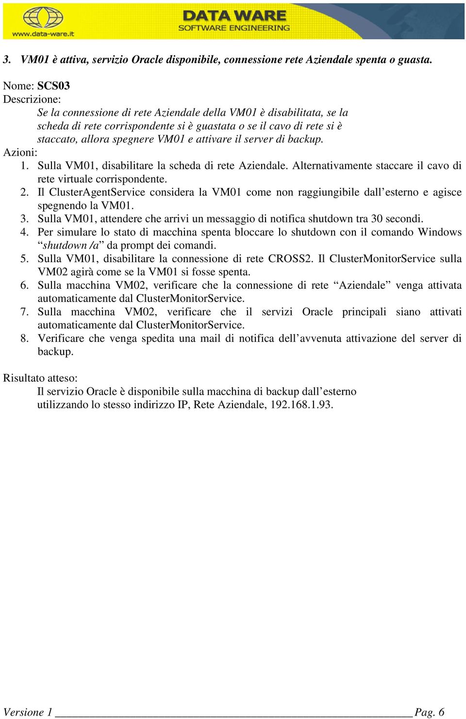 attivare il server di backup. Azioni: 1. Sulla VM01, disabilitare la scheda di rete Aziendale. Alternativamente staccare il cavo di rete virtuale corrispondente. 2.