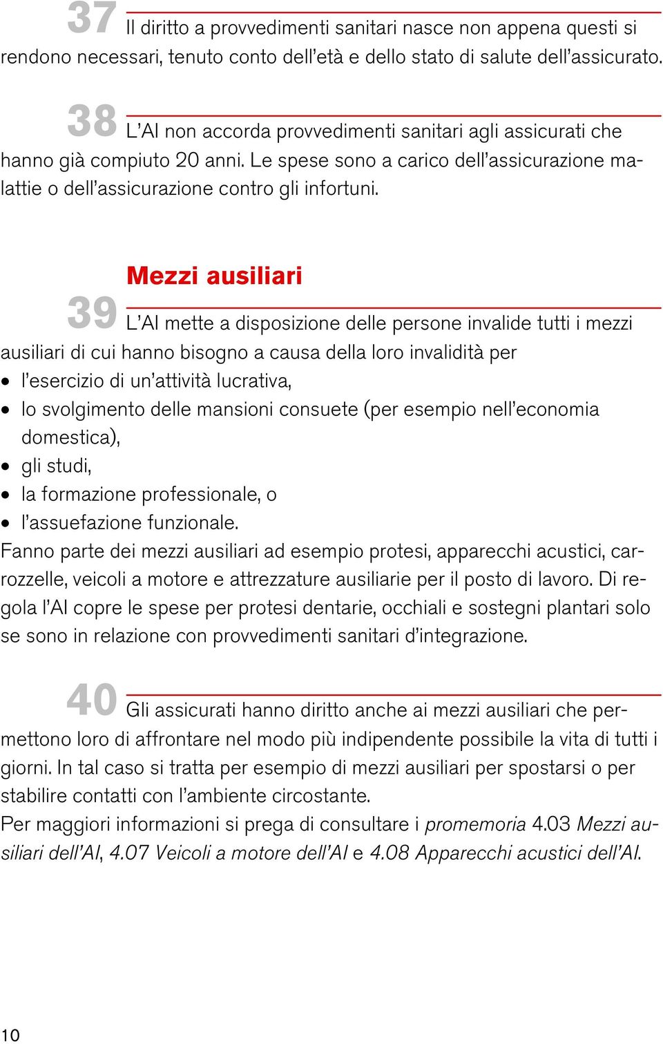 Mezzi ausiliari 39 L AI mette a disposizione delle persone invalide tutti i mezzi ausiliari di cui hanno bisogno a causa della loro invalidità per l esercizio di un attività lucrativa, lo svolgimento