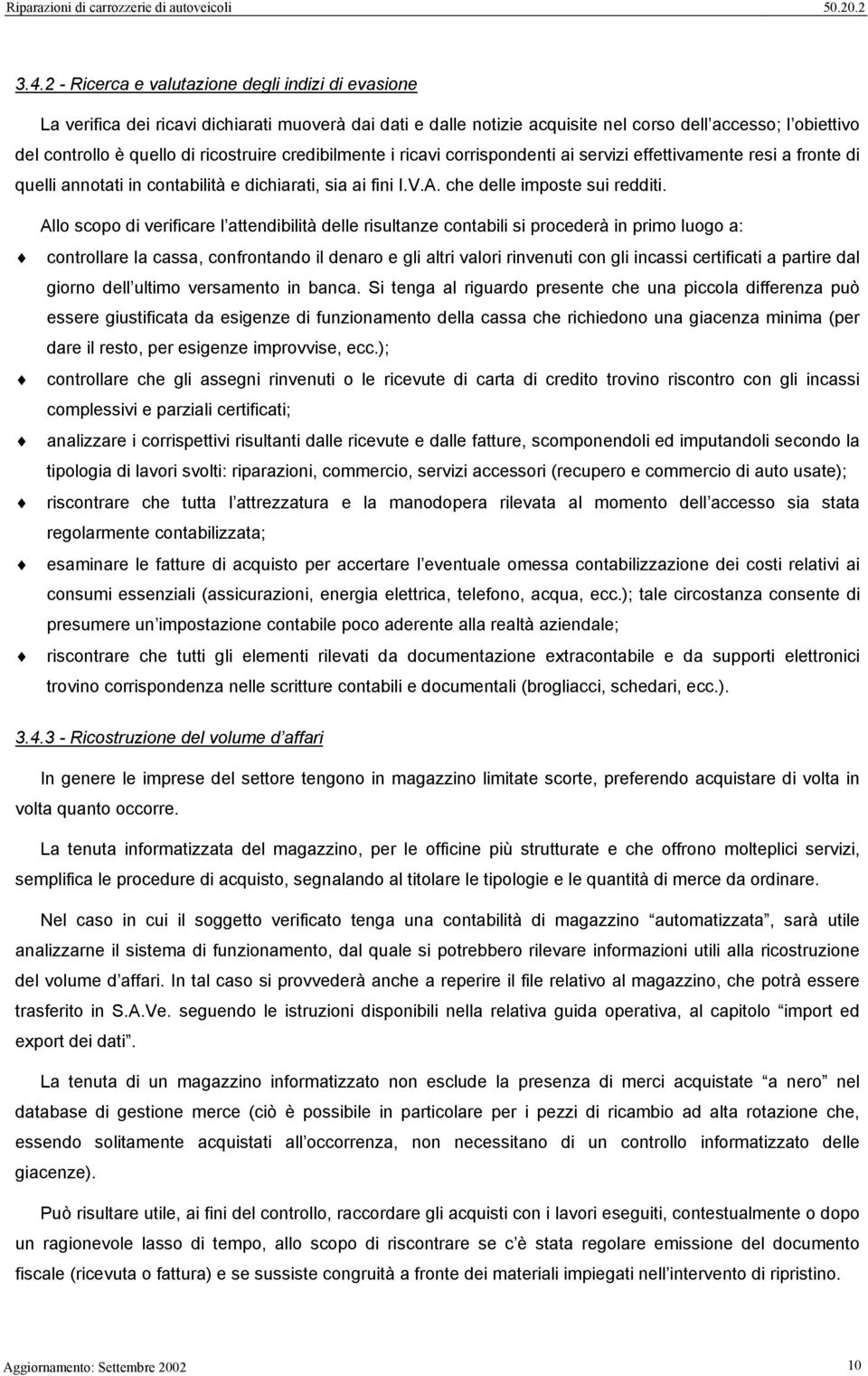 Allo scopo di verificare l attendibilità delle risultanze contabili si procederà in primo luogo a: controllare la cassa, confrontando il denaro e gli altri valori rinvenuti con gli incassi